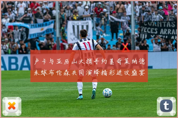 卢卡与亚历山大携手约基奇莱纳德米球布伦森共同演绎精彩进攻盛宴