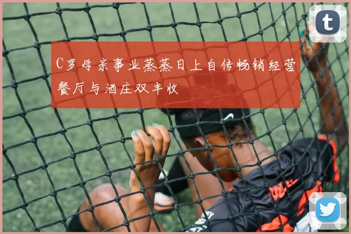 C罗母亲事业蒸蒸日上自传畅销经营餐厅与酒庄双丰收