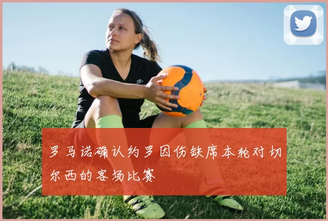 罗马诺确认约罗因伤缺席本轮对切尔西的客场比赛