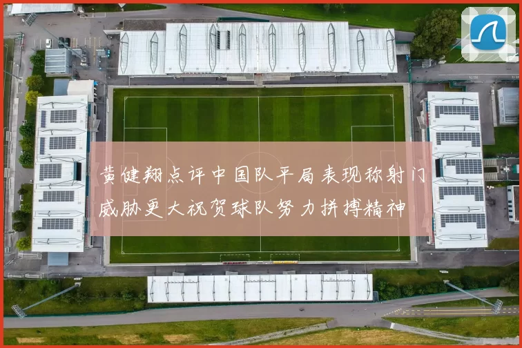 黄健翔点评中国队平局表现称射门威胁更大祝贺球队努力拼搏精神