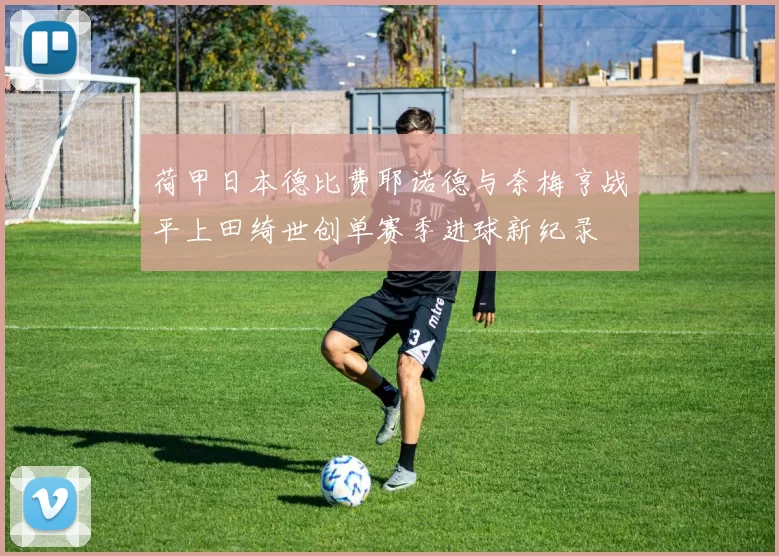 荷甲日本德比费耶诺德与奈梅亨战平上田绮世创单赛季进球新纪录