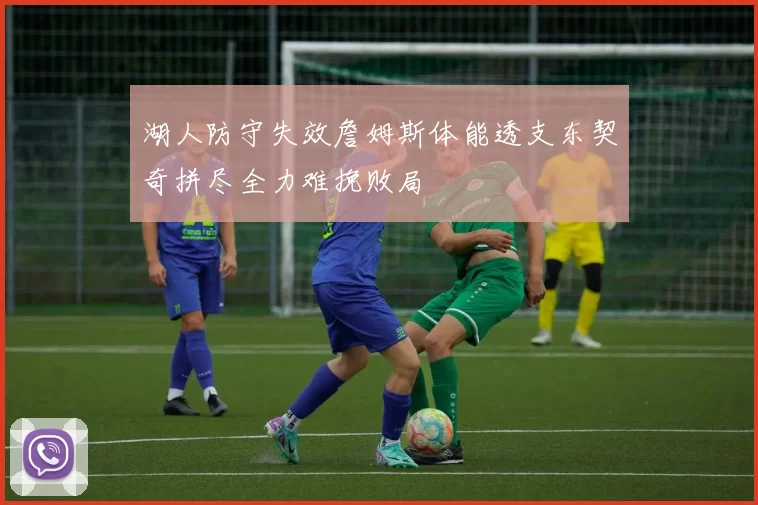 湖人防守失效詹姆斯体能透支东契奇拼尽全力难挽败局