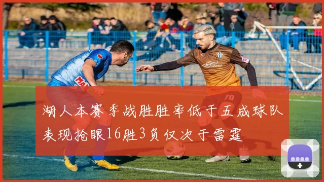 湖人本赛季战胜胜率低于五成球队表现抢眼16胜3负仅次于雷霆