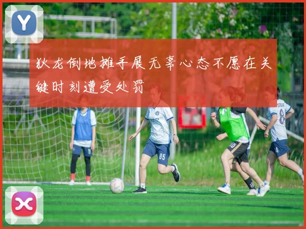 狄龙倒地摊手展无辜心态不愿在关键时刻遭受处罚