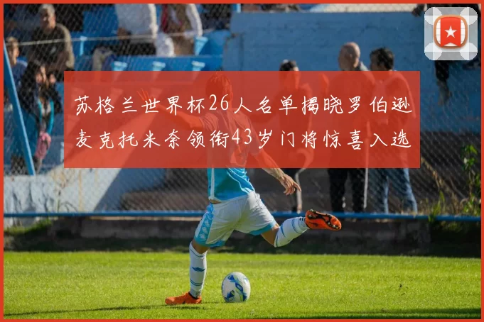 苏格兰世界杯26人名单揭晓罗伯逊麦克托米奈领衔43岁门将惊喜入选