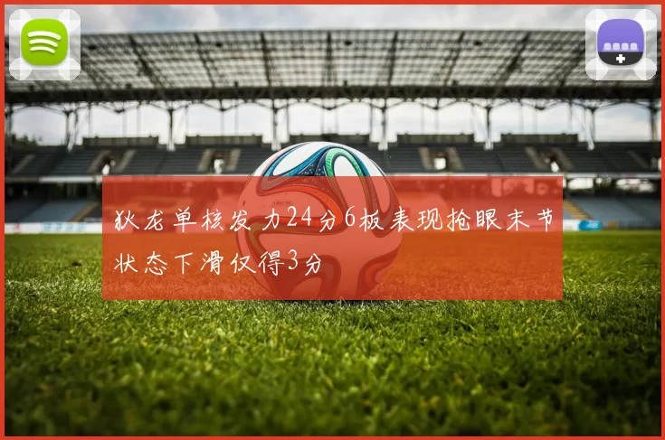 狄龙单核发力24分6板表现抢眼末节状态下滑仅得3分