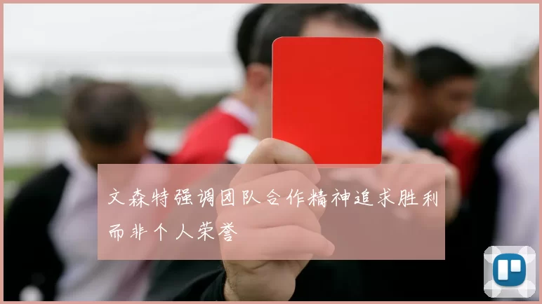 文森特强调团队合作精神追求胜利而非个人荣誉