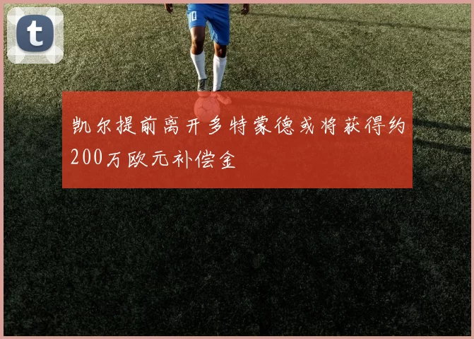 凯尔提前离开多特蒙德或将获得约200万欧元补偿金