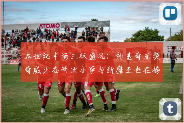 本世纪半场三双盛况：约基奇东契奇威少各两次小萨与新鹰王也在榜单之中