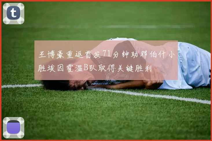 王博豪重返首发71分钟助邓伯什小胜埃因霍温B队取得关键胜利