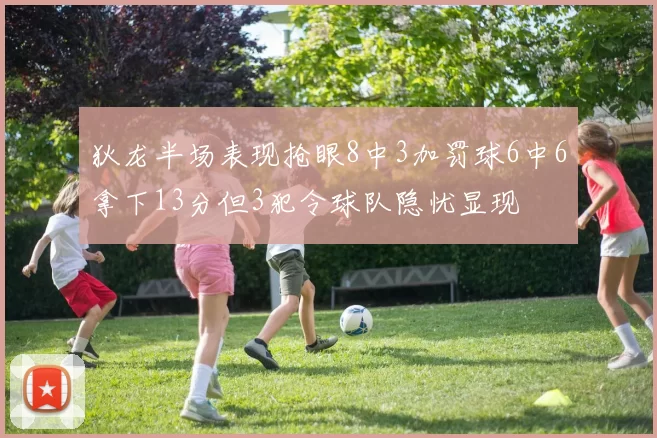 狄龙半场表现抢眼8中3加罚球6中6拿下13分但3犯令球队隐忧显现